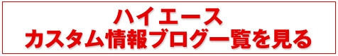 ハイエースカスタム情報ブログ一覧を見る