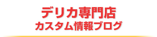 デリカ専門店カスタム情報ブログ