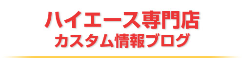 ハイエース専門店カスタム情報ブログ